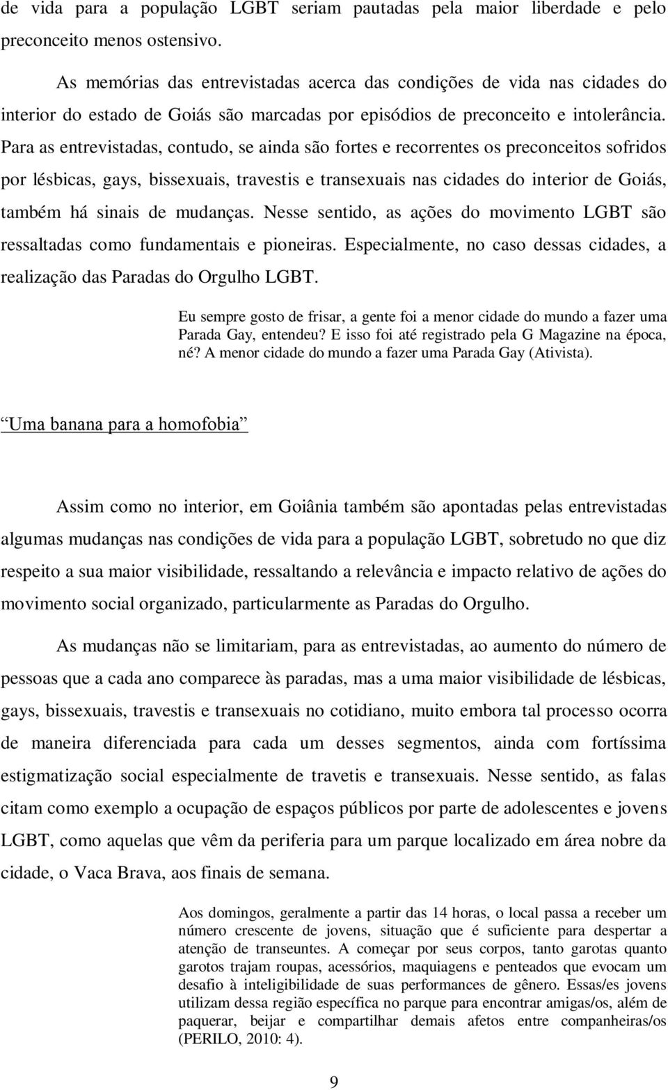 Para as entrevistadas, contudo, se ainda são fortes e recorrentes os preconceitos sofridos por lésbicas, gays, bissexuais, travestis e transexuais nas cidades do interior de Goiás, também há sinais