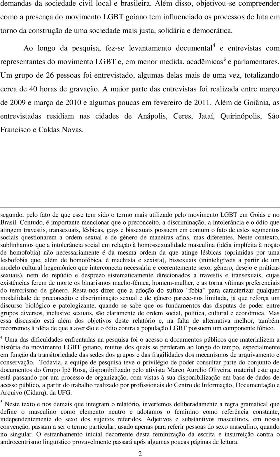 Ao longo da pesquisa, fez-se levantamento documental 4 e entrevistas com representantes do movimento LGBT e, em menor medida, acadêmicas 5 e parlamentares.