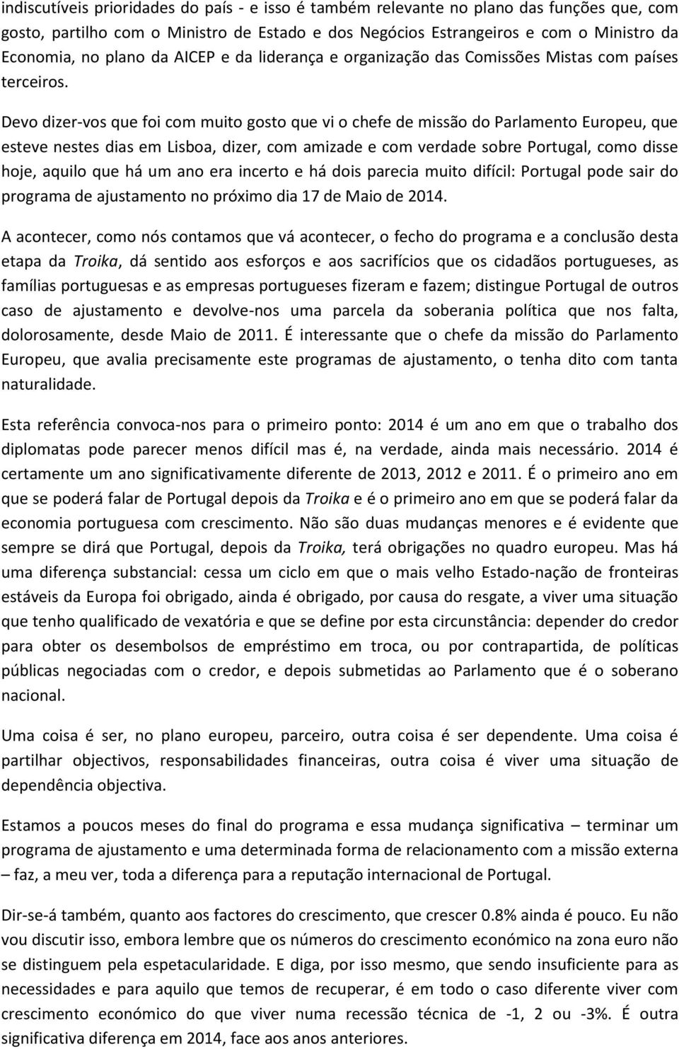 Devo dizer-vos que foi com muito gosto que vi o chefe de missão do Parlamento Europeu, que esteve nestes dias em Lisboa, dizer, com amizade e com verdade sobre Portugal, como disse hoje, aquilo que