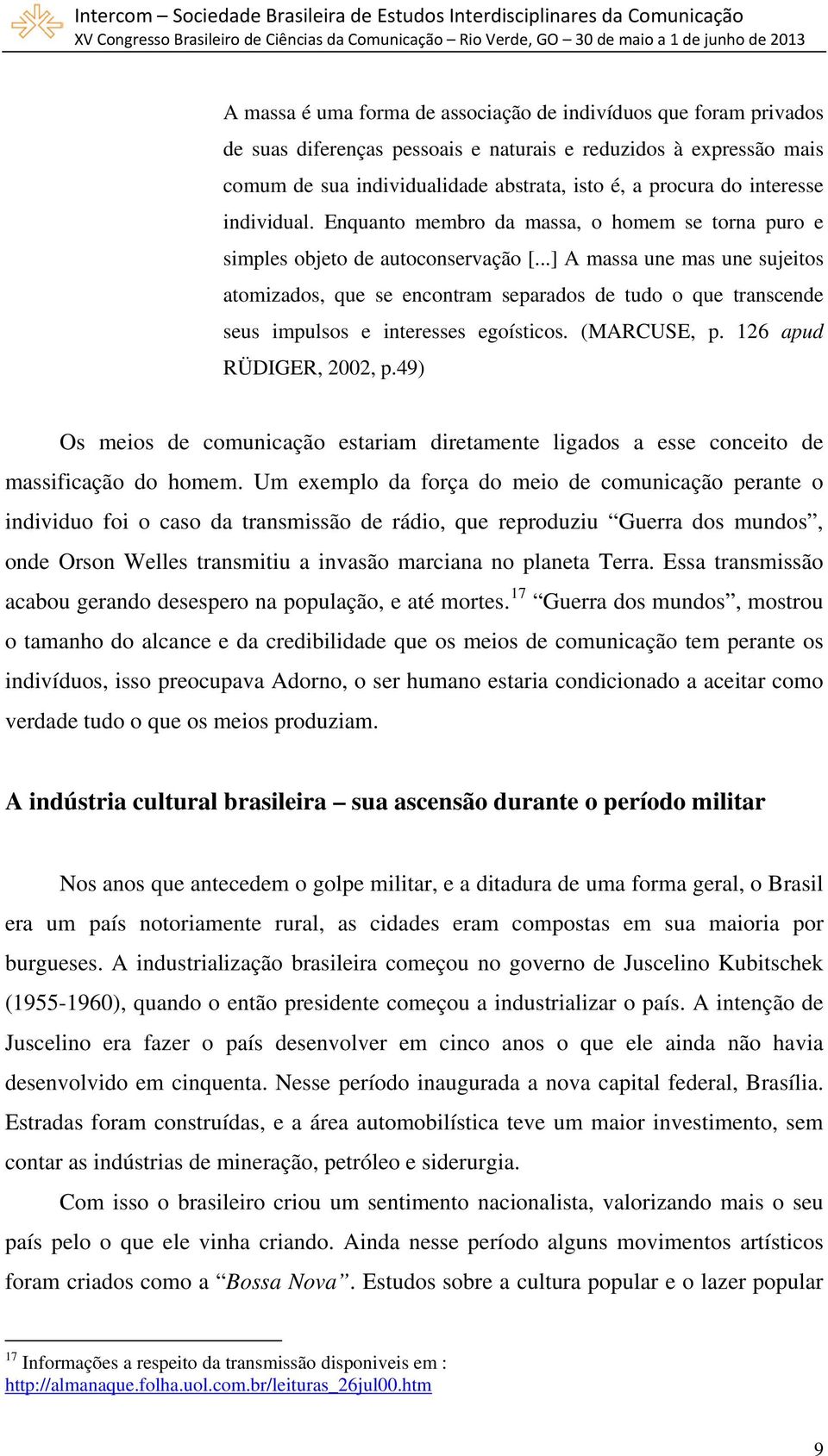 ..] A massa une mas une sujeitos atomizados, que se encontram separados de tudo o que transcende seus impulsos e interesses egoísticos. (MARCUSE, p. 126 apud RÜDIGER, 2002, p.