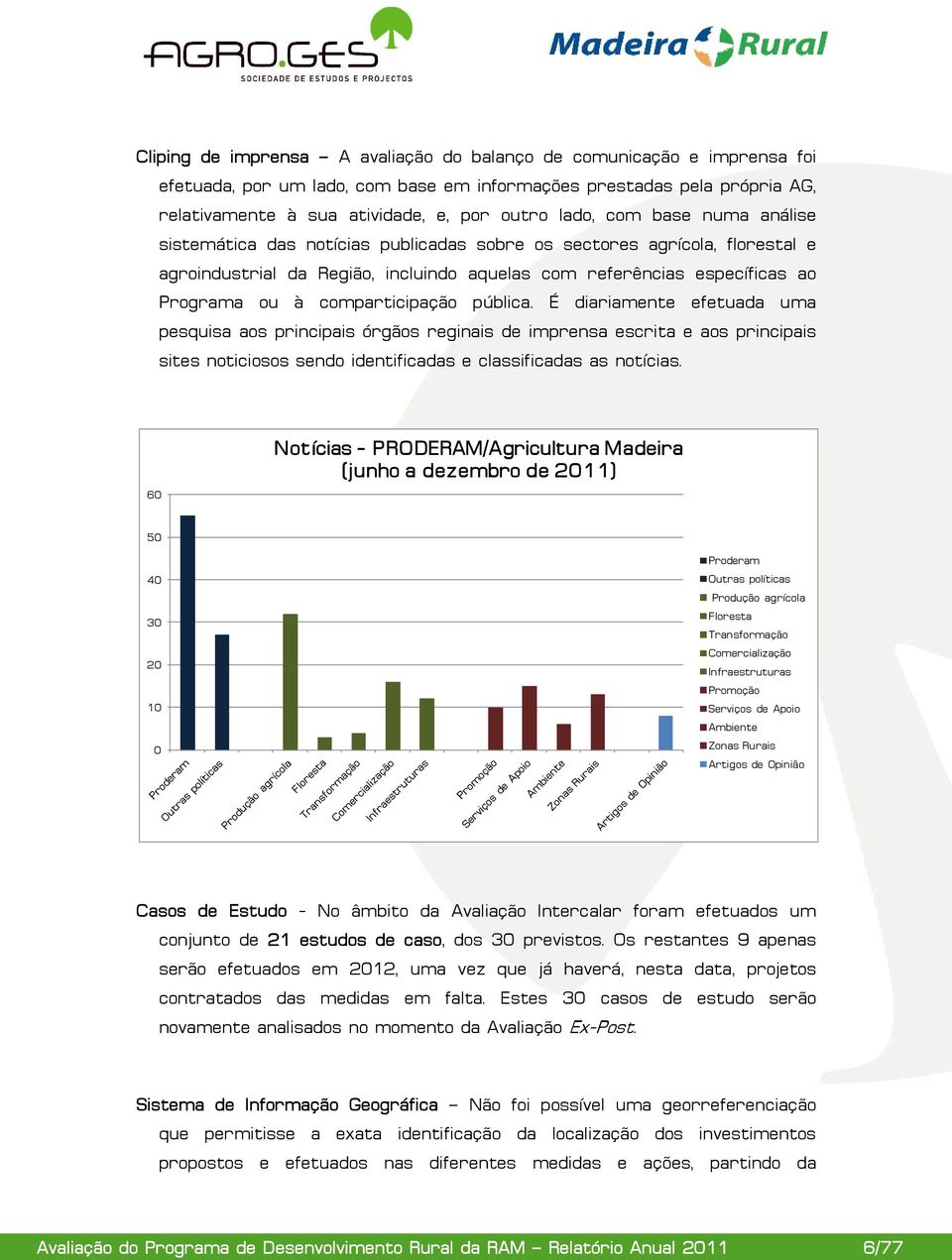 comparticipação pública. É diariamente efetuada uma pesquisa aos principais órgãos reginais de imprensa escrita e aos principais sites noticiosos sendo identificadas e classificadas as notícias.