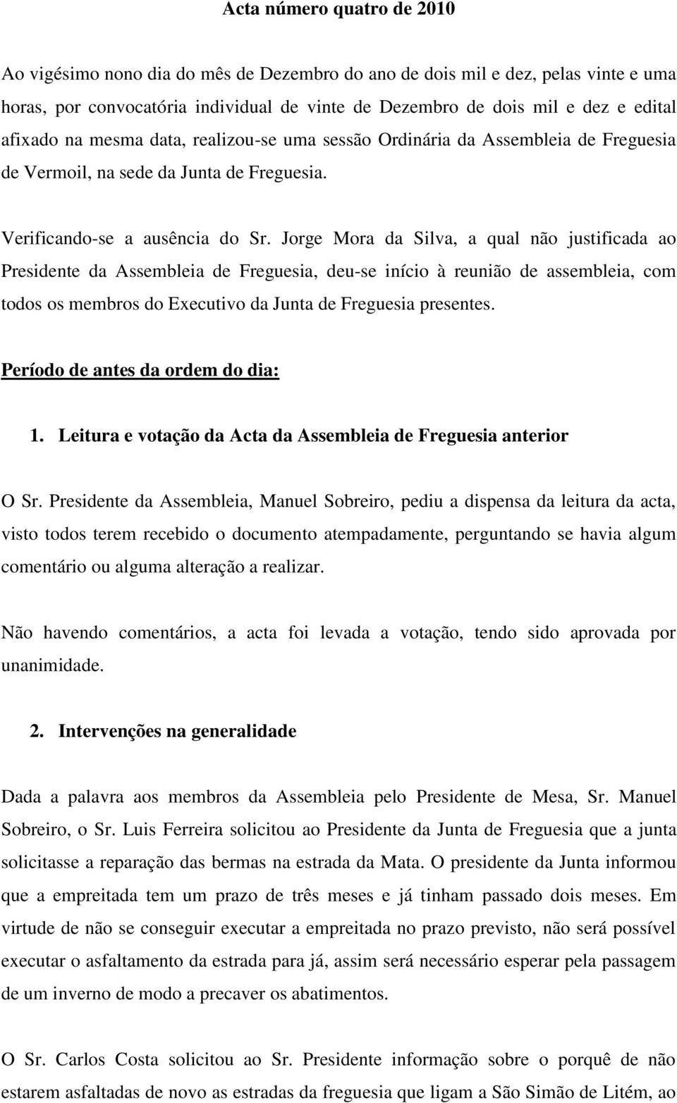 Jorge Mora da Silva, a qual não justificada ao Presidente da Assembleia de Freguesia, deu-se início à reunião de assembleia, com todos os membros do Executivo da Junta de Freguesia presentes.