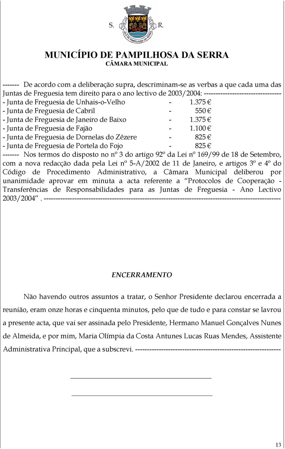 100 - Junta de Freguesia de Dornelas do Zêzere - 825 - Junta de Freguesia de Portela do Fojo - 825 unanimidade aprovar em minuta a acta referente a Protocolos de Cooperação - Transferências de