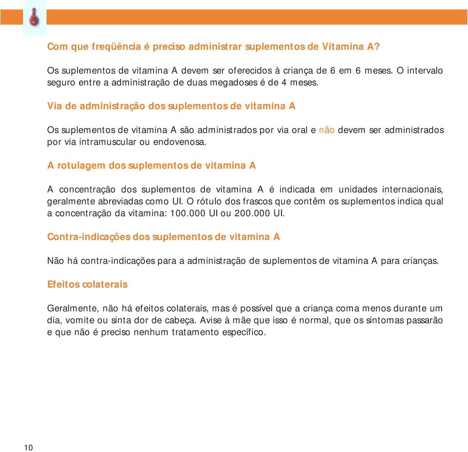 Via de administração dos suplementos de vitamina A Os suplementos de vitamina A são administrados por via oral e não devem ser administrados por via intramuscular ou endovenosa.