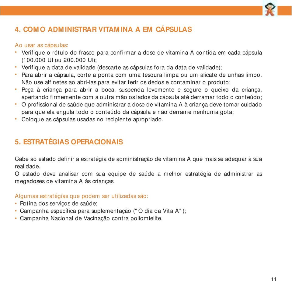 Não use alfinetes ao abri-las para evitar ferir os dedos e contaminar o produto; Peça à criança para abrir a boca, suspenda levemente e segure o queixo da criança, apertando firmemente com a outra