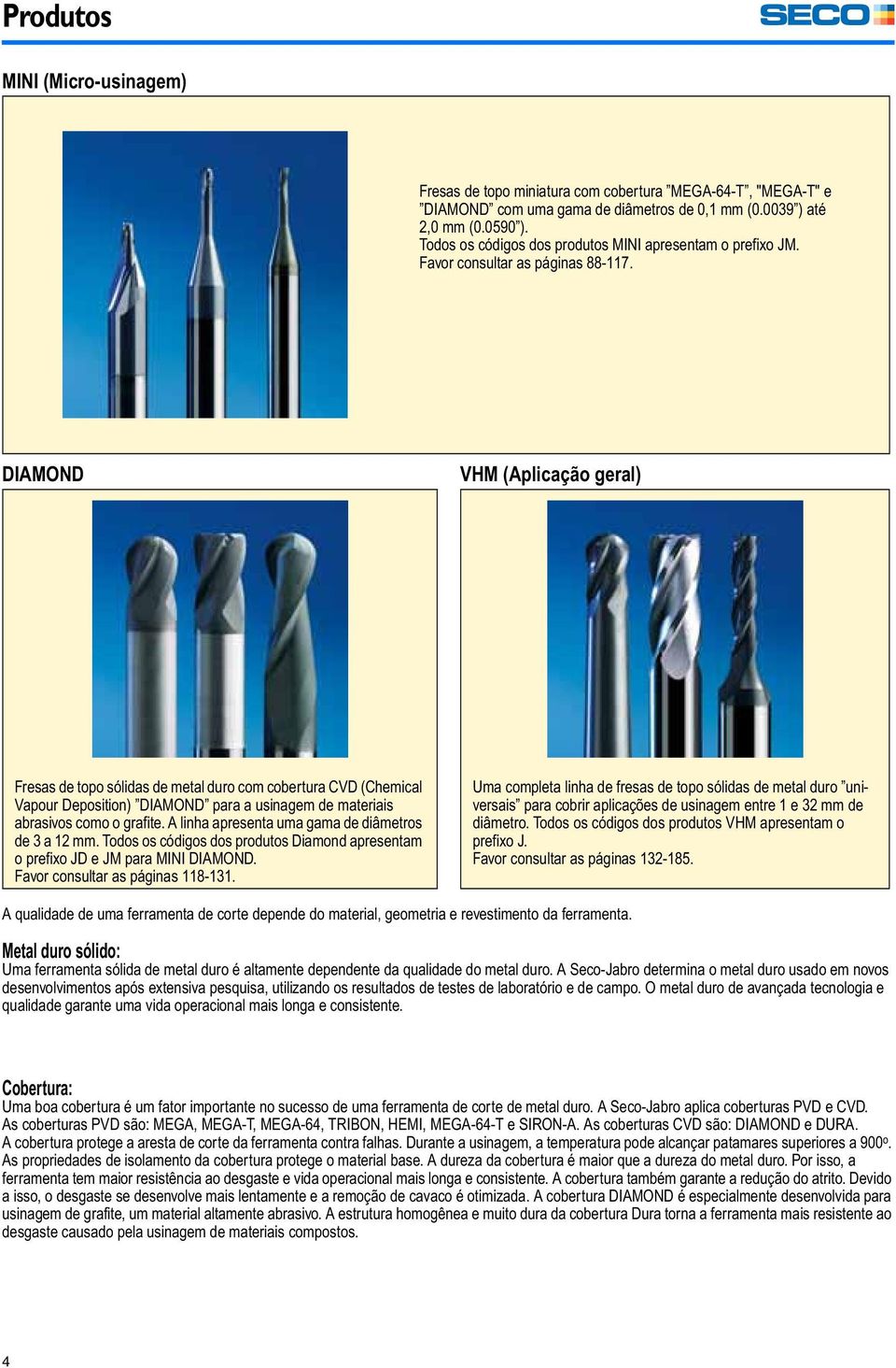 DIAMOND VHM (Aplicação geral) Fresas de topo sólidas de metal duro com cobertura CVD (Chemical Vapour Deposition) DIAMOND para a usinagem de materiais abrasivos como o grafite.