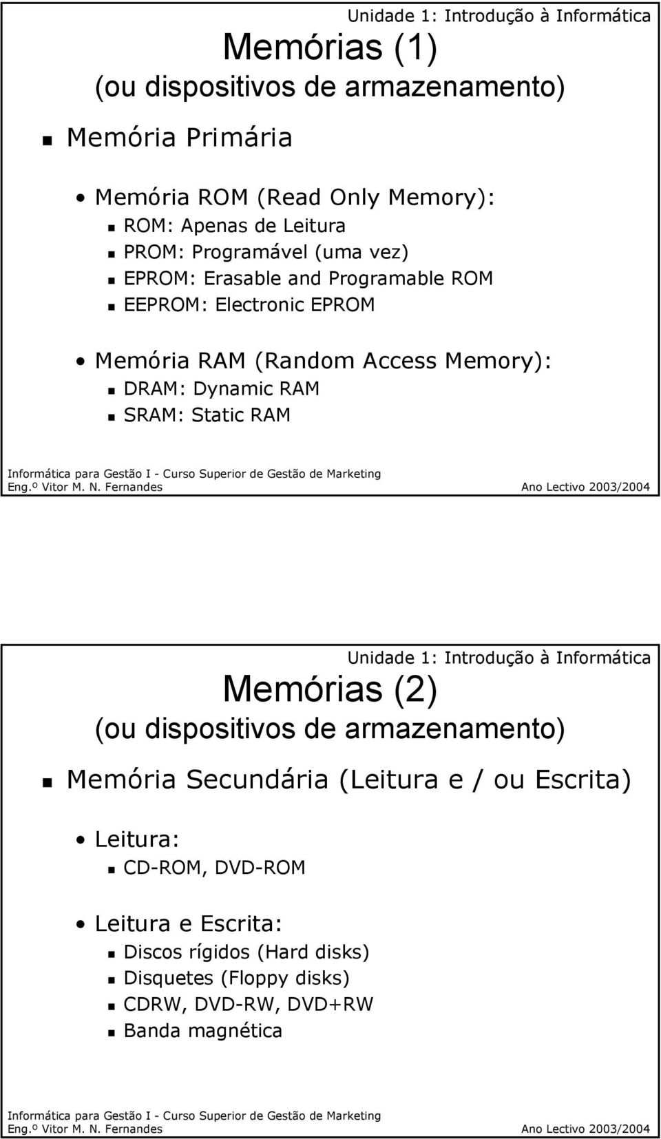 Dynamic RAM SRAM: Static RAM Memórias (2) Memória Secundária (Leitura e / ou Escrita) Leitura: CD-ROM,