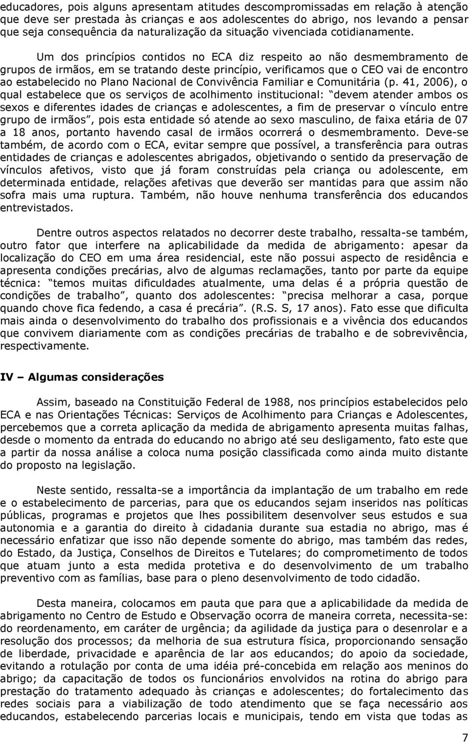 Um dos princípios contidos no ECA diz respeito ao não desmembramento de grupos de irmãos, em se tratando deste princípio, verificamos que o CEO vai de encontro ao estabelecido no Plano Nacional de