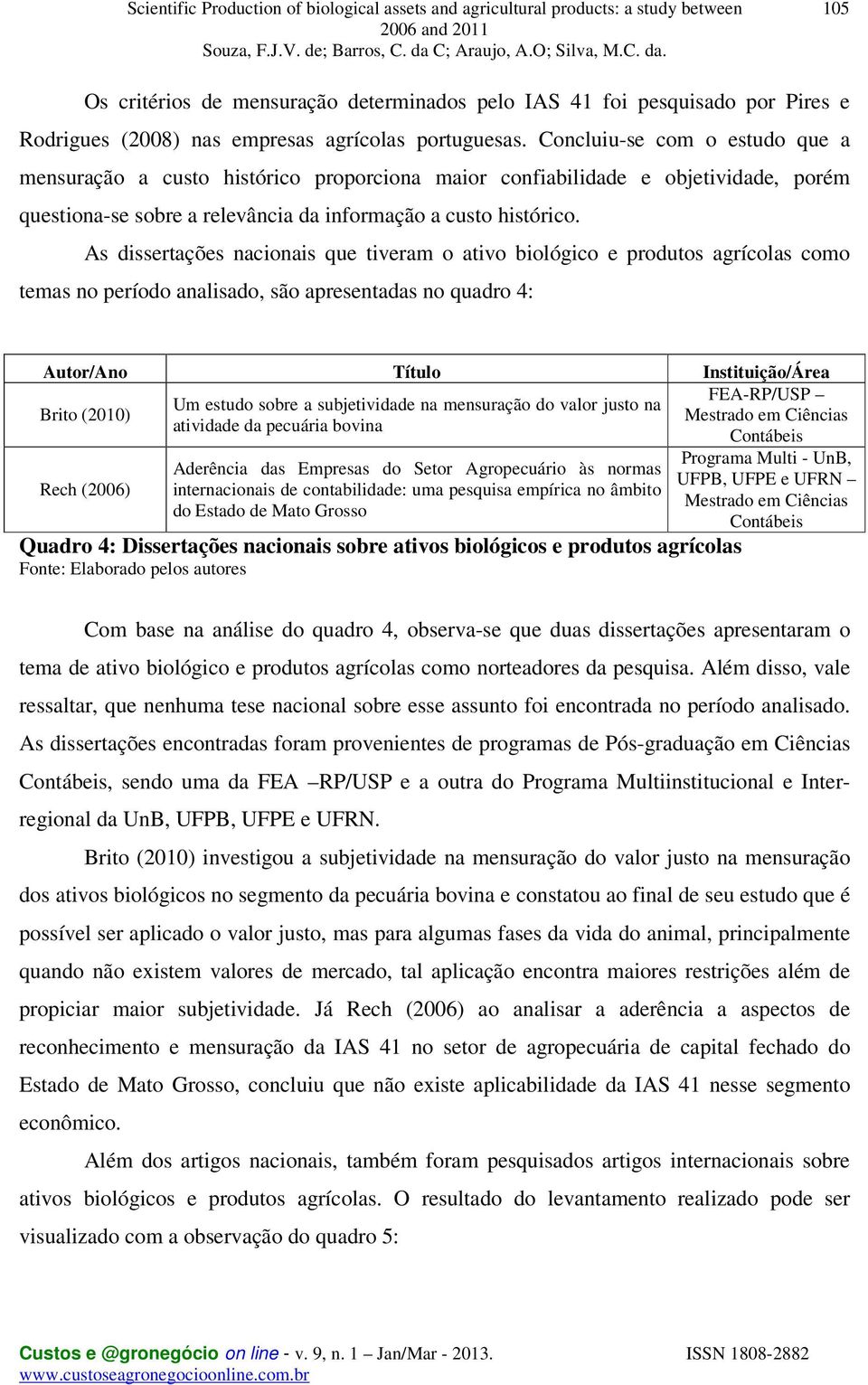 As dissertações nacionais que tiveram o ativo biológico e produtos agrícolas como temas no período analisado, são apresentadas no quadro 4: Autor/Ano Título Instituição/Área FEA-RP/USP Um estudo