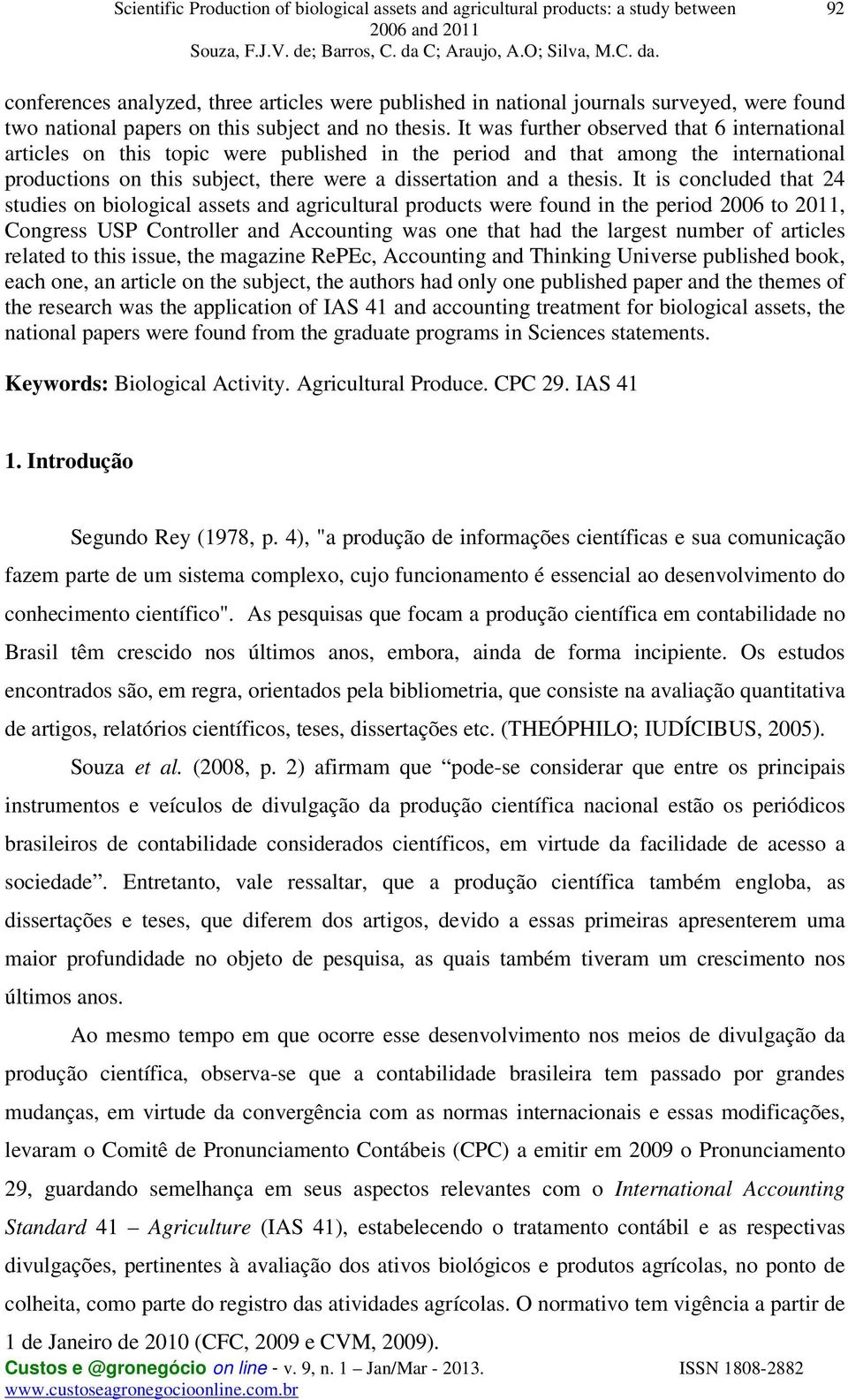 It is concluded that 24 studies on biological assets and agricultural products were found in the period 2006 to 2011, Congress USP Controller and Accounting was one that had the largest number of