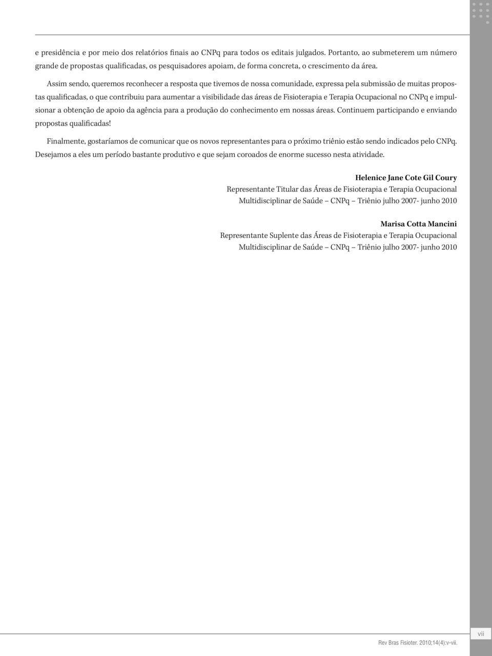 Assim sendo, queremos reconhecer a resposta que tivemos de nossa comunidade, expressa pela submissão de muitas propostas qualificadas, o que contribuiu para aumentar a visibilidade das áreas de