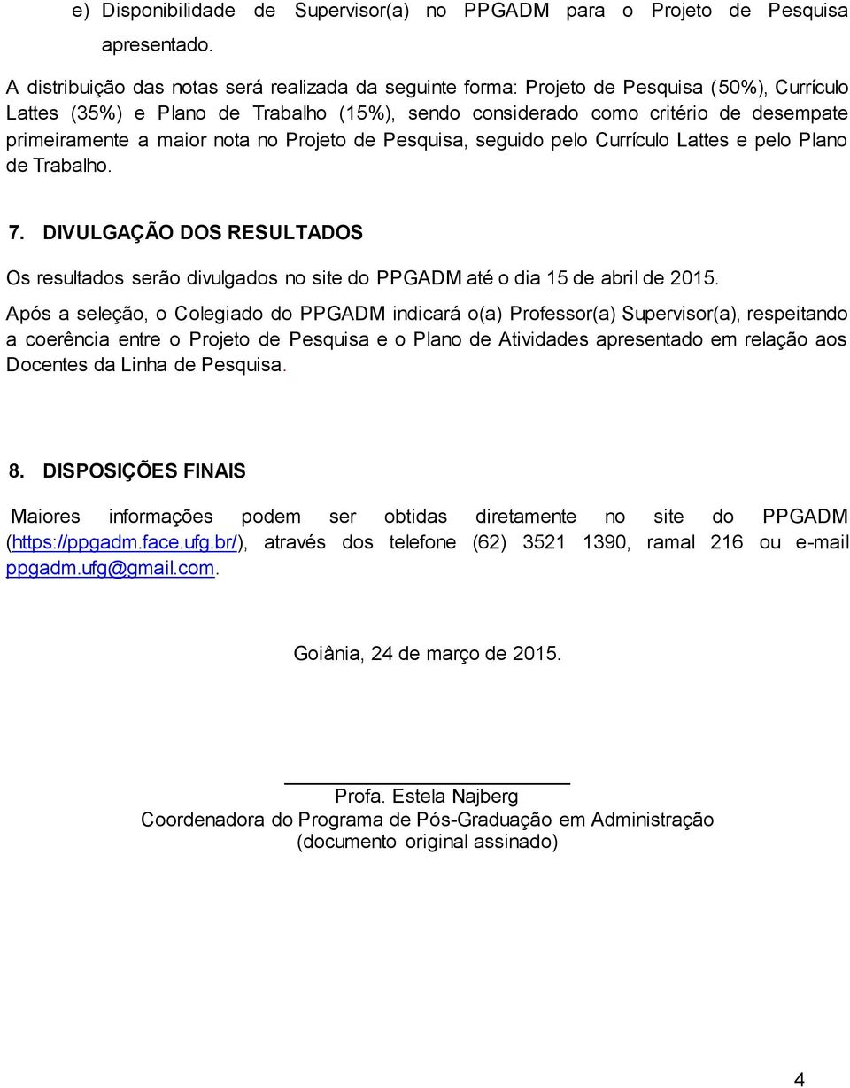 maior nota no Projeto de Pesquisa, seguido pelo Currículo Lattes e pelo Plano de Trabalho. 7. DIVULGAÇÃO DOS RESULTADOS Os resultados serão divulgados no site do PPGADM até o dia 15 de abril de 2015.