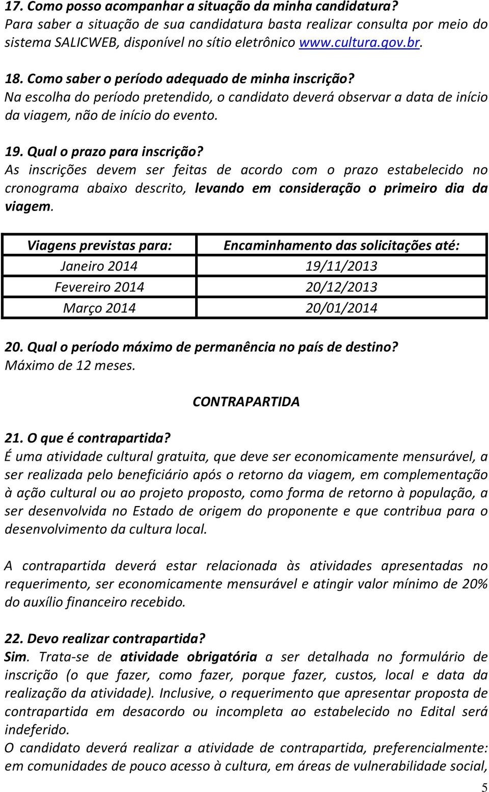 Qual o prazo para inscrição? As inscrições devem ser feitas de acordo com o prazo estabelecido no cronograma abaixo descrito, levando em consideração o primeiro dia da viagem.