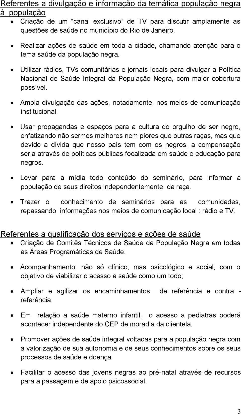 Utilizar rádios, TVs comunitárias e jornais locais para divulgar a Política Nacional de Saúde Integral da População Negra, com maior cobertura possível.