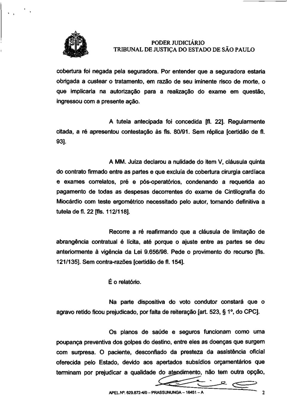 presente ação. A tutela antecipada foi concedida [fl. 22]. Regularmente citada, a ré apresentou contestação às fls. 80/91. Sem réplica [certidão de fl. 93]. A MM.