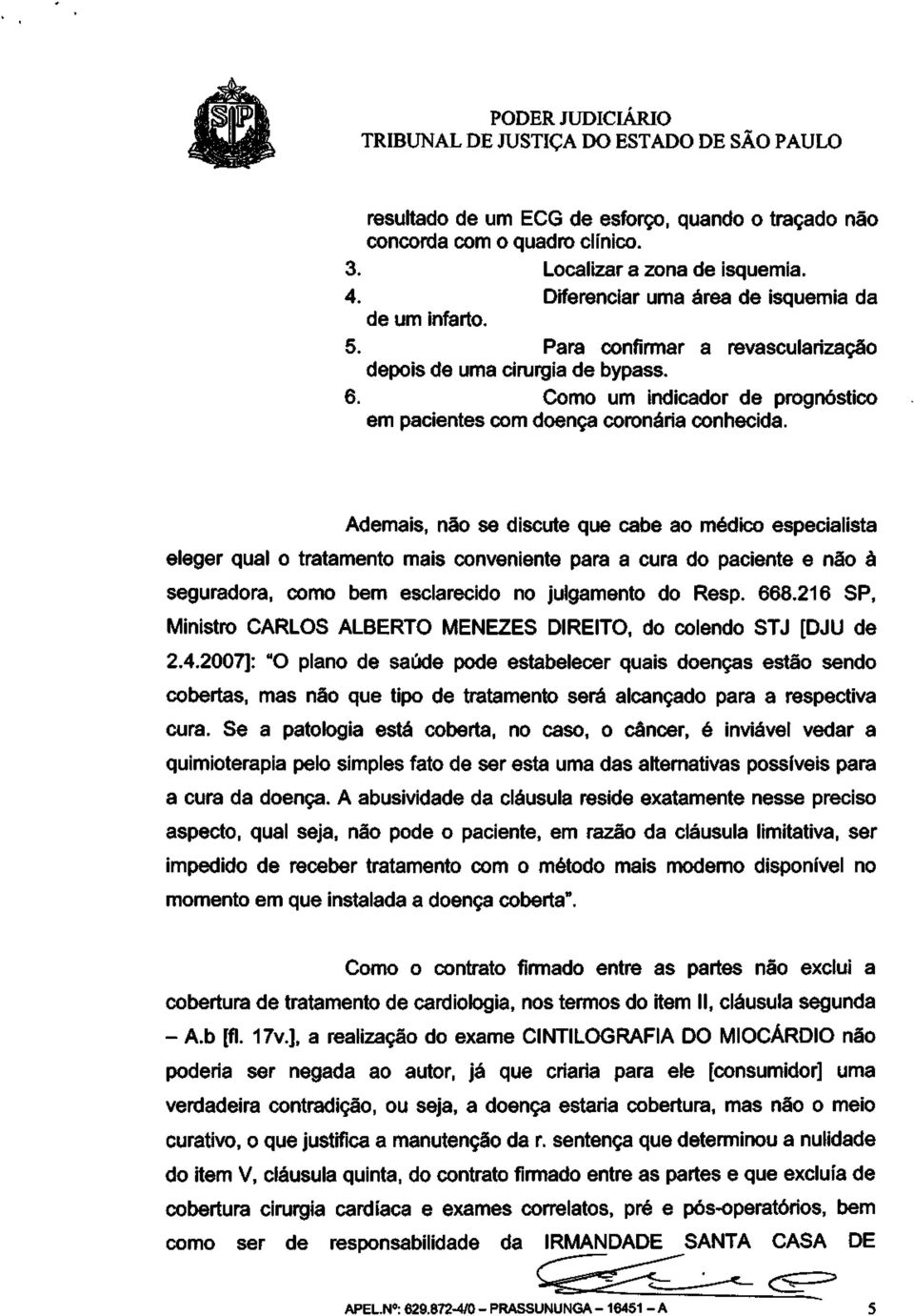 Ademais, não se discute que cabe ao médico especialista eleger qual o tratamento mais conveniente para a cura do paciente e não à seguradora, como bem esclarecido no julgamento do Resp. 668.