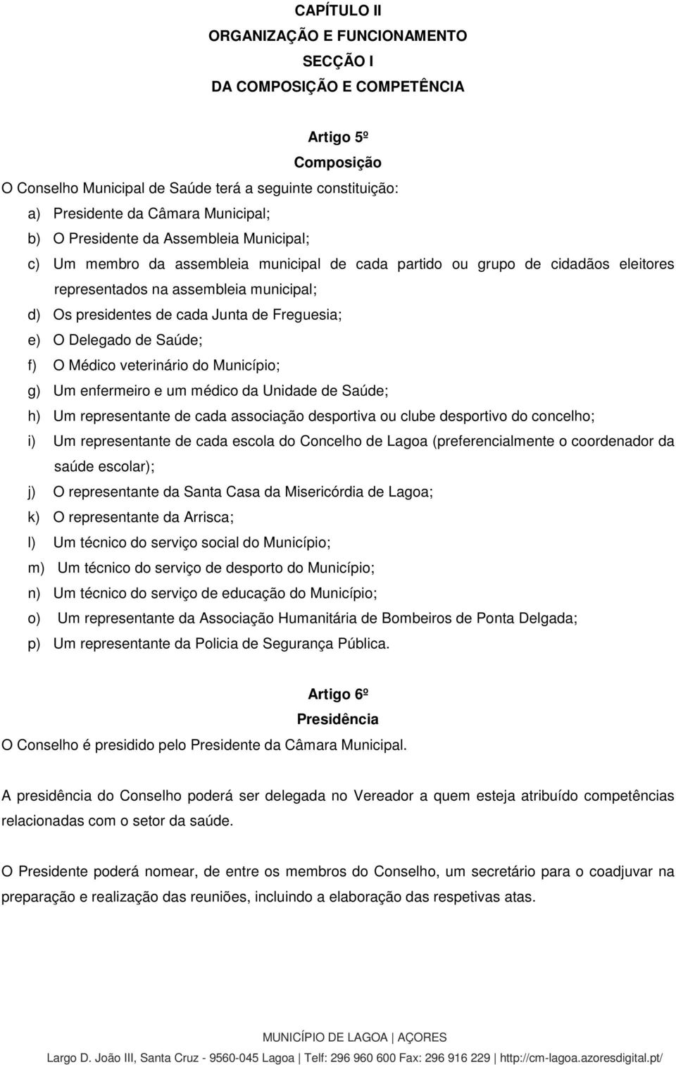 Freguesia; e) O Delegado de Saúde; f) O Médico veterinário do Município; g) Um enfermeiro e um médico da Unidade de Saúde; h) Um representante de cada associação desportiva ou clube desportivo do