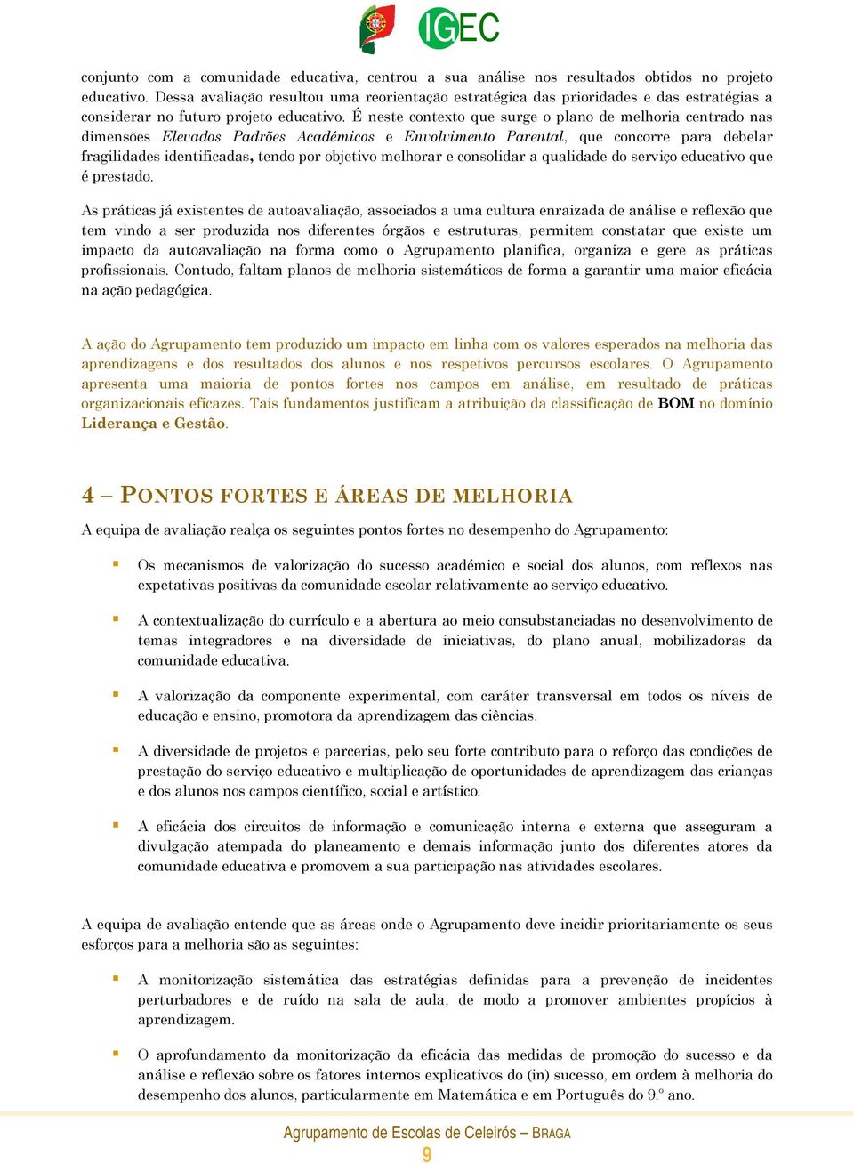 É neste contexto que surge o plano de melhoria centrado nas dimensões Elevados Padrões Académicos e Envolvimento Parental, que concorre para debelar fragilidades identificadas, tendo por objetivo