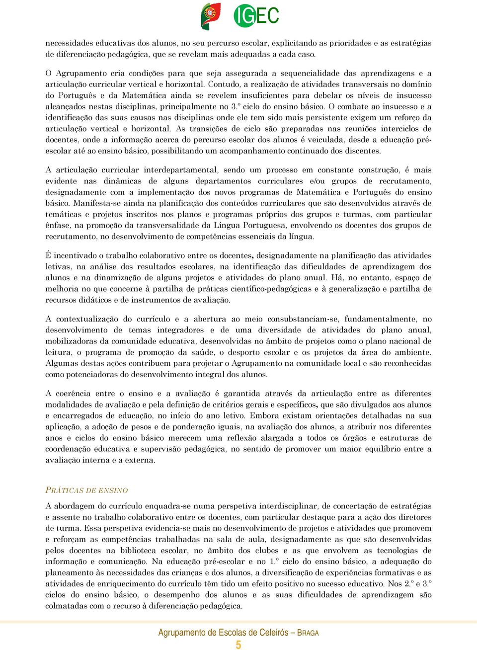 Contudo, a realização de atividades transversais no domínio do Português e da Matemática ainda se revelem insuficientes para debelar os níveis de insucesso alcançados nestas disciplinas,