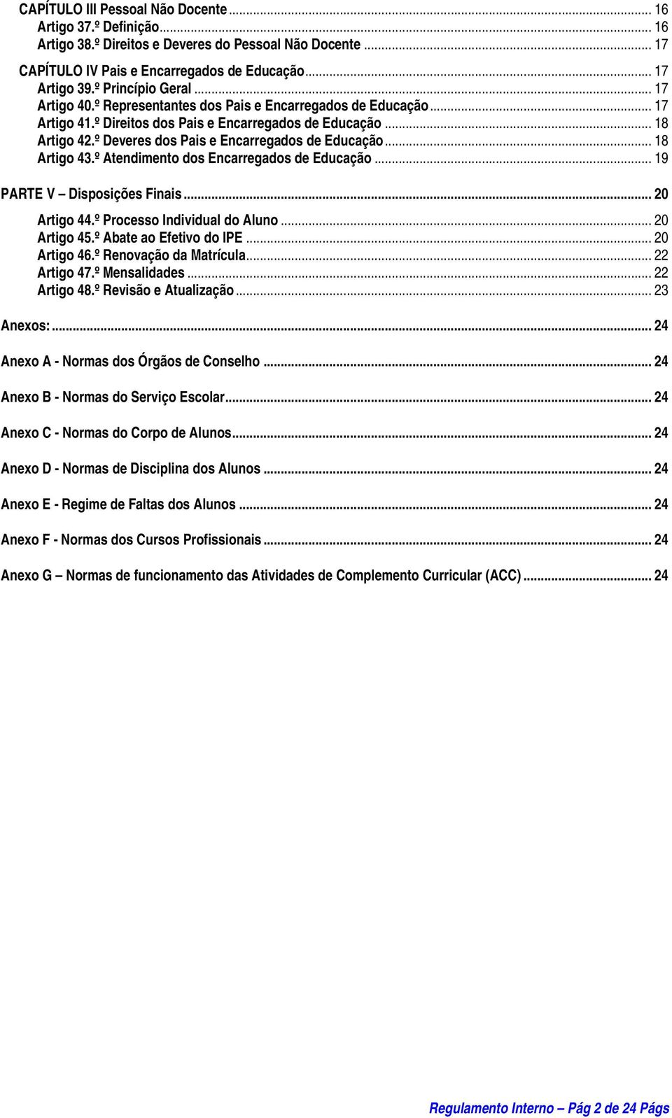 º Deveres dos Pais e Encarregados de Educação... 18 Artigo 43.º Atendimento dos Encarregados de Educação... 19 PARTE V Disposições Finais... 20 Artigo 44.º Processo Individual do Aluno... 20 Artigo 45.