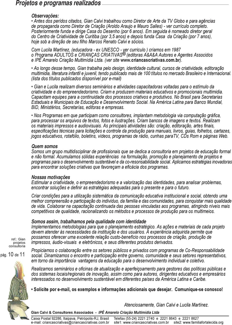 Em seguida é nomeado diretor geral do Centro de Criatividade de Curitiba (por 3,5 anos) e depois funda Casa da Criação (por 7 anos), hoje sob a direção de seu filho Marcos Renato Calvi e sócios.