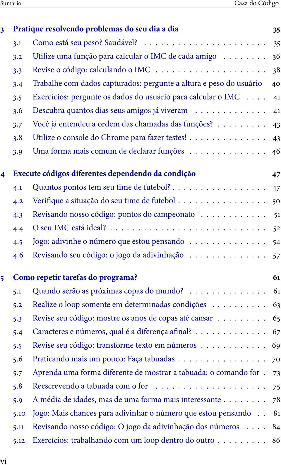 ... 41 3.6 Descubra quantos dias seus amigos já viveram............. 41 3.7 Você já entendeu a ordem das chamadas das funções?......... 43 3.8 Utilize o console do Chrome para fazer testes!.............. 43 3.9 Uma forma mais comum de declarar funções.