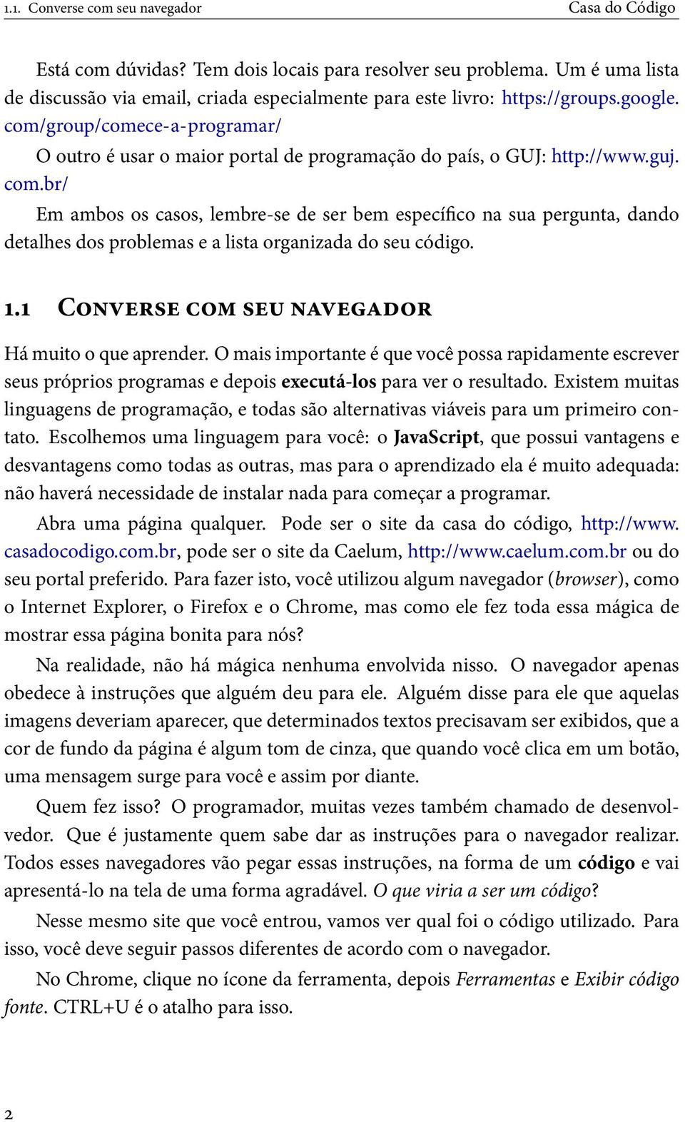 com/group/comece-a-programar/ O outro é usar o maior portal de programação do país, o GUJ: http://www.guj. com.