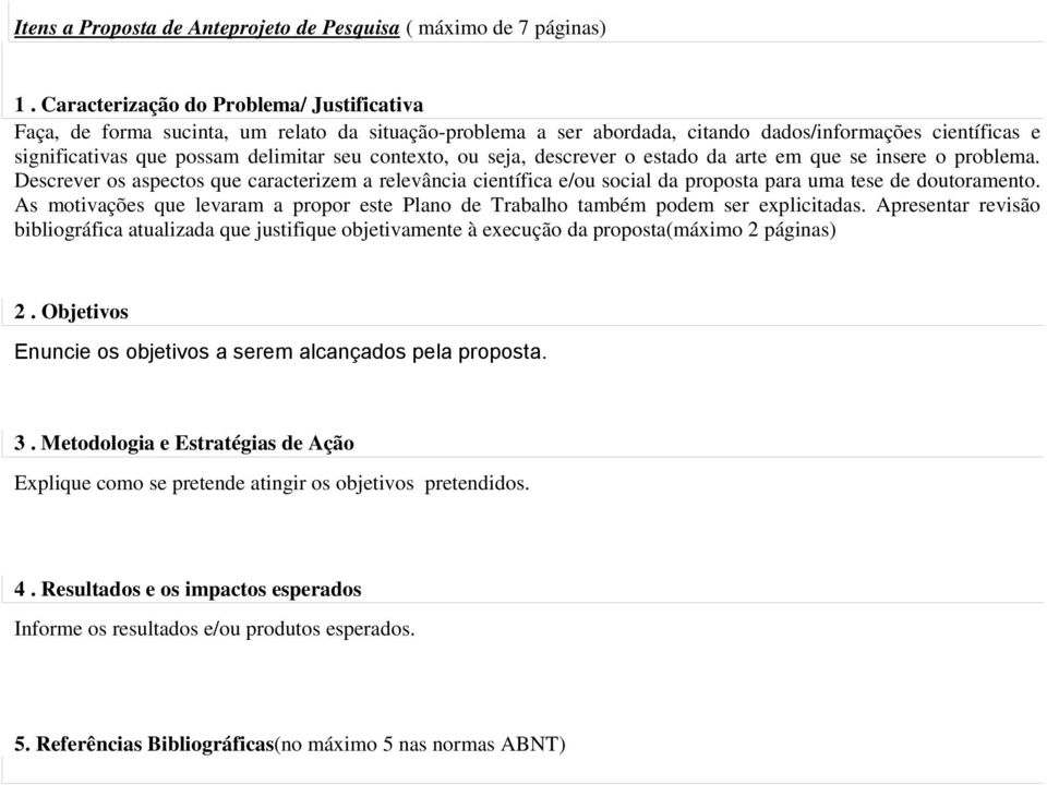 contexto, ou seja, descrever o estado da arte em que se insere o problema. Descrever os aspectos que caracterizem a relevância científica e/ou social da proposta para uma tese de doutoramento.