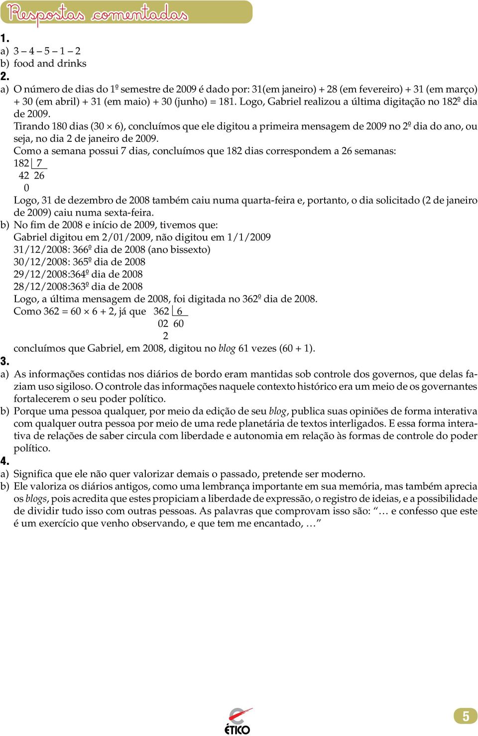 Como a semana possui 7 dias, concluímos que 182 dias correspondem a 26 semanas: 182 7 42 26 0 Logo, 31 de dezembro de 2008 também caiu numa quarta-feira e, portanto, o dia solicitado (2 de janeiro de