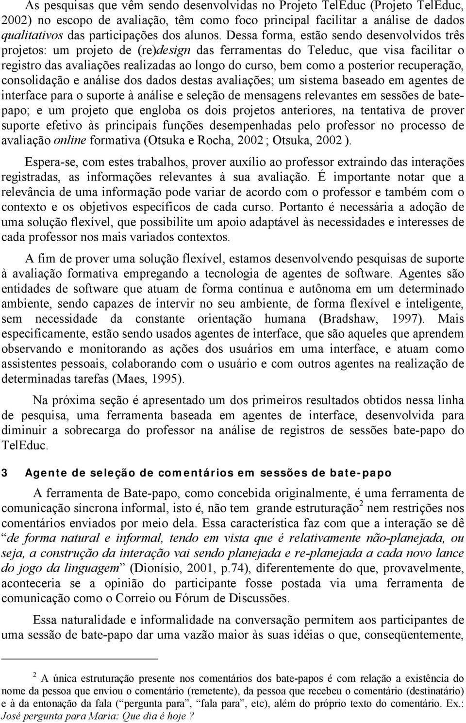 Dessa forma, estão sendo desenvolvidos três projetos: um projeto de (re)design das ferramentas do Teleduc, que visa facilitar o registro das avaliações realizadas ao longo do curso, bem como a