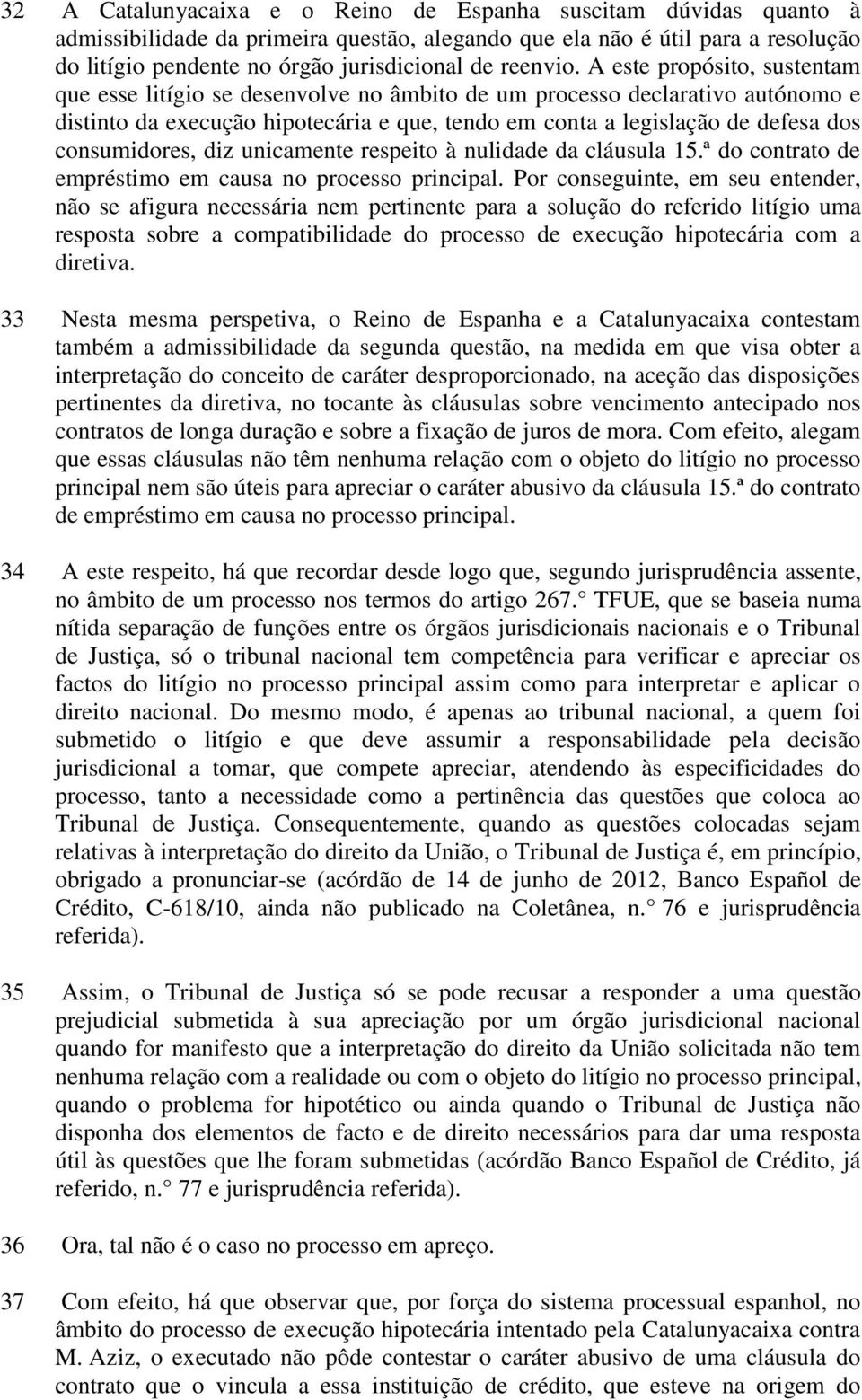 A este propósito, sustentam que esse litígio se desenvolve no âmbito de um processo declarativo autónomo e distinto da execução hipotecária e que, tendo em conta a legislação de defesa dos