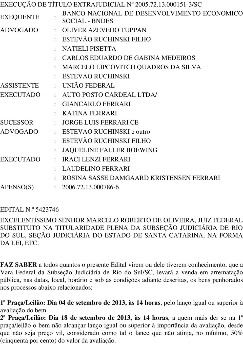 MARCELO LIPCOVITCH QUADROS DA SILVA : ESTEVAO RUCHINSKI ASSISTENTE : UNIÃO FEDERAL EXECUTADO : AUTO POSTO CARDEAL LTDA/ : GIANCARLO FERRARI : KATINA FERRARI SUCESSOR : JORGE LUIS FERRARI CE ADVOGADO