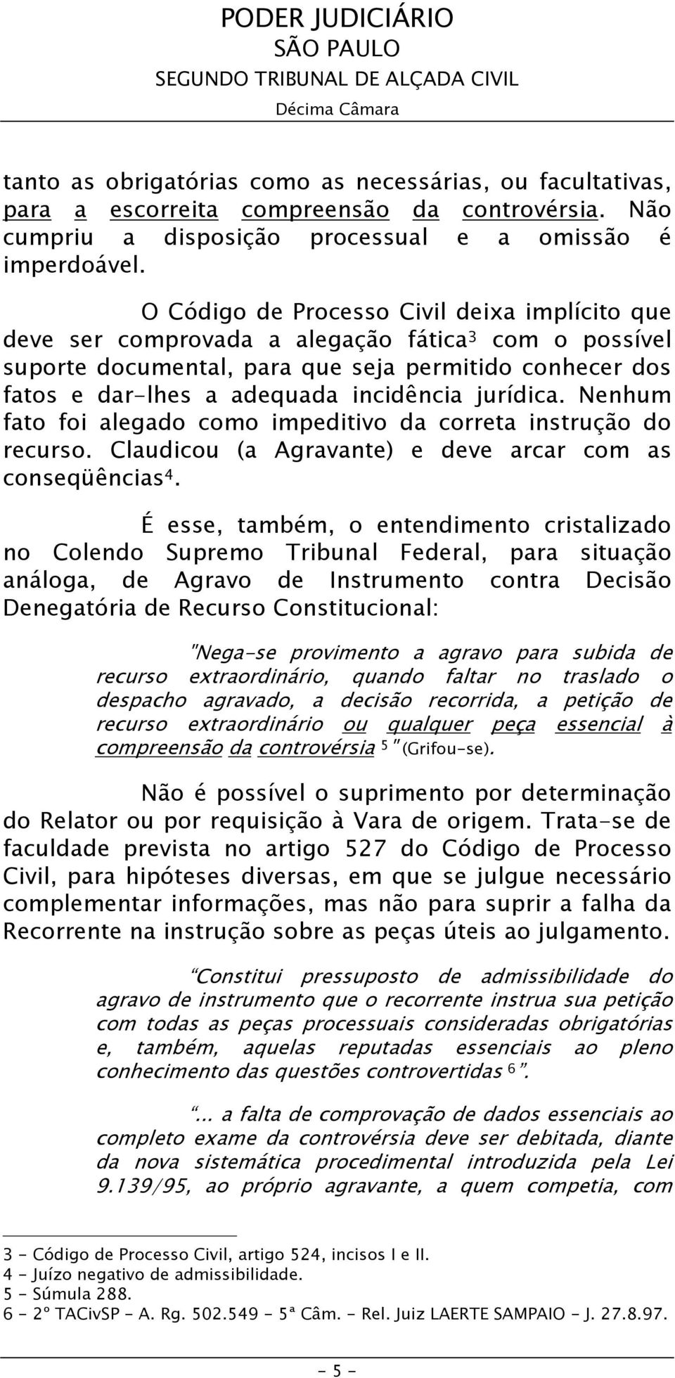 jurídica. Nenhum fato foi alegado como impeditivo da correta instrução do recurso. Claudicou (a Agravante) e deve arcar com as conseqüências 4.