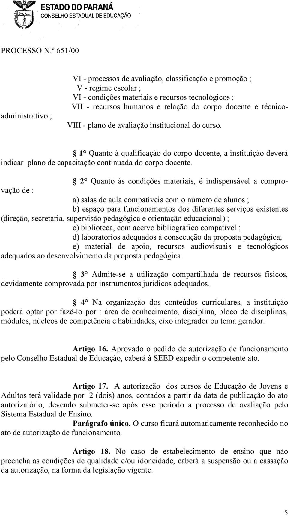 2 Quanto às condições materiais, é indispensável a comprovação de : a) salas de aula compatíveis com o número de alunos ; b) espaço para funcionamentos dos diferentes serviços existentes (direção,