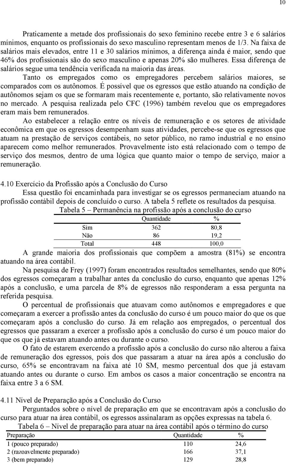 Essa diferença de salários segue uma tendência verificada na maioria das áreas. Tanto os empregados como os empregadores percebem salários maiores, se comparados com os autônomos.