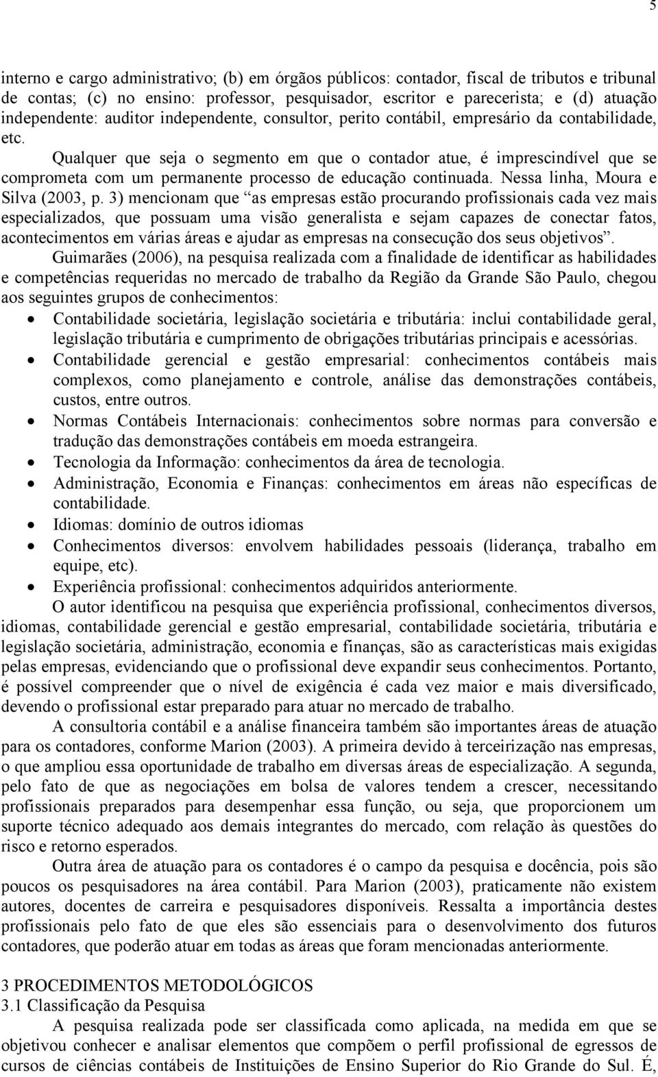 Qualquer que seja o segmento em que o contador atue, é imprescindível que se comprometa com um permanente processo de educação continuada. Nessa linha, Moura e Silva (2003, p.