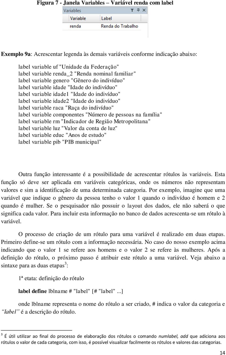 label variable raca "Raça do indivíduo" label variable componentes "Número de pessoas na família" label variable rm "Indicador de Região Metropolitana" label variable luz "Valor da conta de luz"