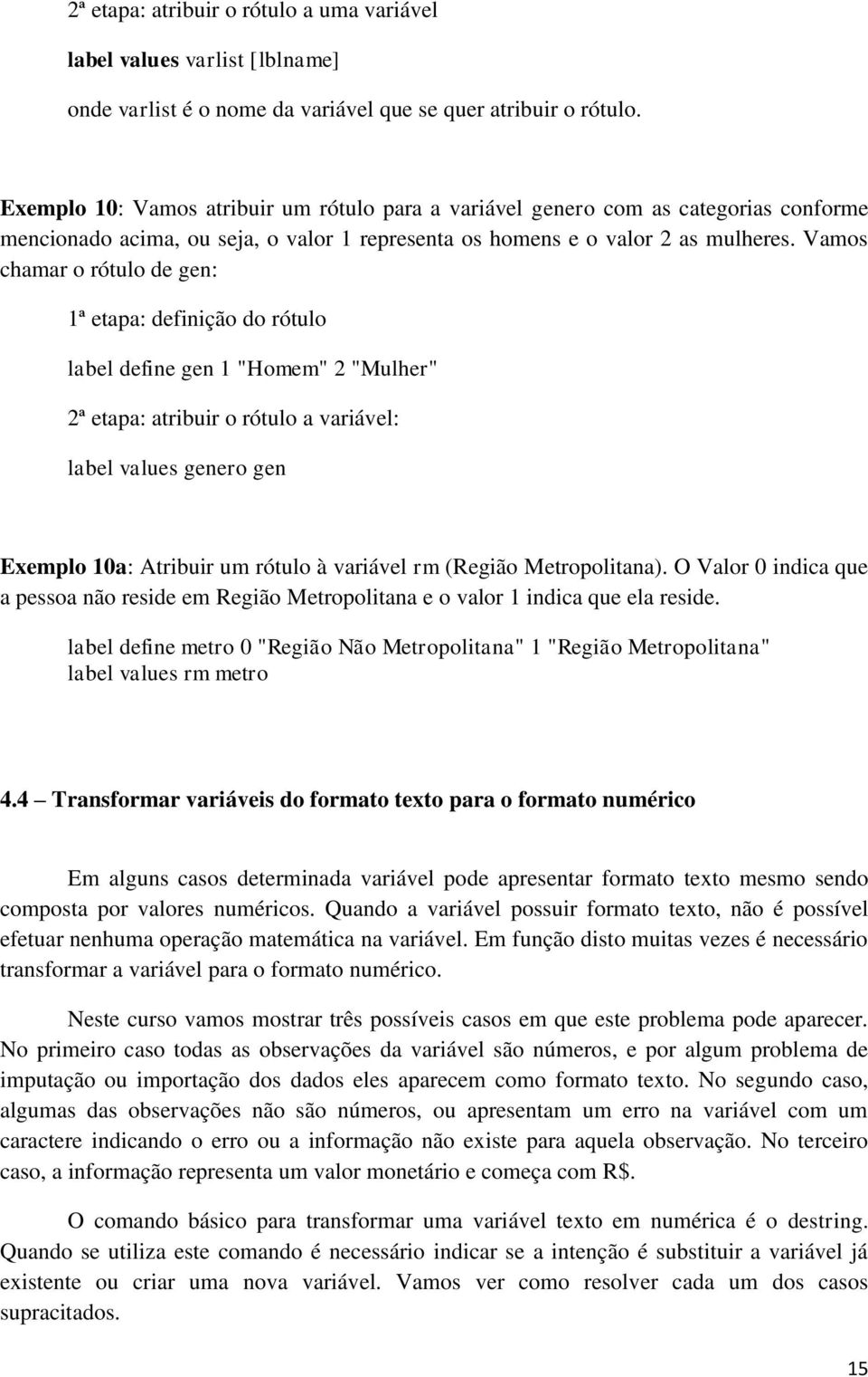 Vamos chamar o rótulo de gen: 1ª etapa: definição do rótulo label define gen 1 "Homem" 2 "Mulher" 2ª etapa: atribuir o rótulo a variável: label values genero gen Exemplo 10a: Atribuir um rótulo à