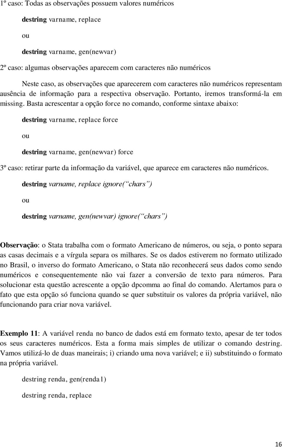 Basta acrescentar a opção force no comando, conforme sintaxe abaixo: destring varname, replace force ou destring varname, gen(newvar) force 3º caso: retirar parte da informação da variável, que