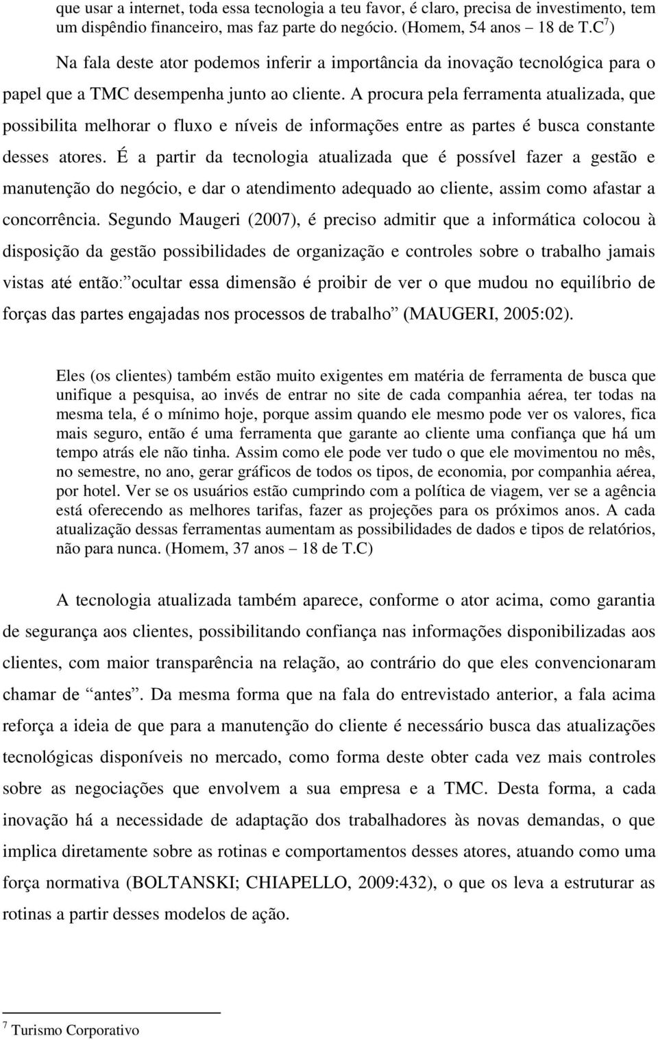 A procura pela ferramenta atualizada, que possibilita melhorar o fluxo e níveis de informações entre as partes é busca constante desses atores.