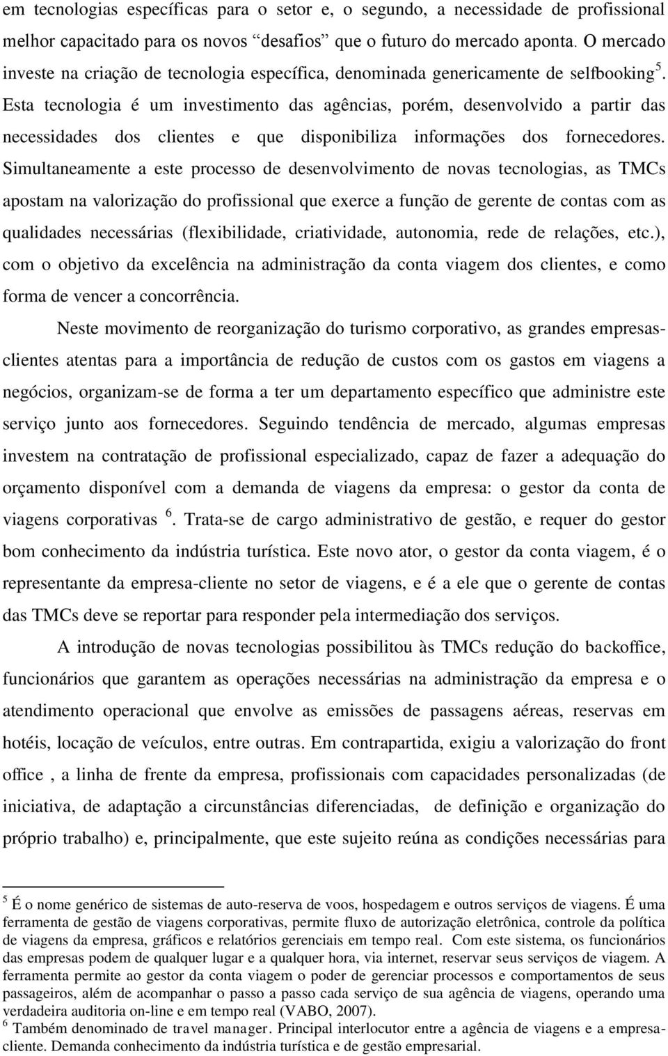 Esta tecnologia é um investimento das agências, porém, desenvolvido a partir das necessidades dos clientes e que disponibiliza informações dos fornecedores.