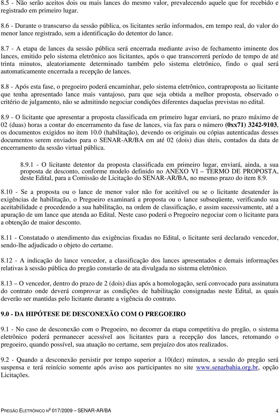 7 - A etapa de lances da sessão pública será encerrada mediante aviso de fechamento iminente dos lances, emitido pelo sistema eletrônico aos licitantes, após o que transcorrerá período de tempo de