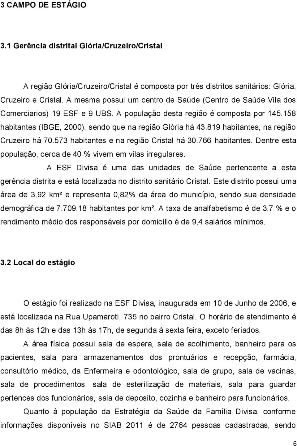 819 habitantes, na região Cruzeiro há 70.573 habitantes e na região Cristal há 30.766 habitantes. Dentre esta população, cerca de 40 % vivem em vilas irregulares.