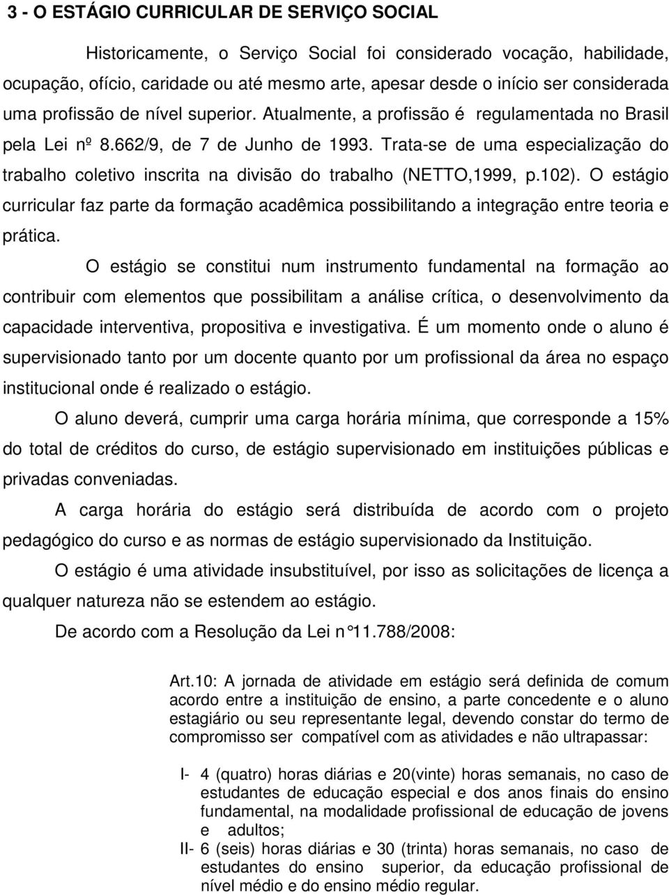 Trata-se de uma especialização do trabalho coletivo inscrita na divisão do trabalho (NETTO,1999, p.102).