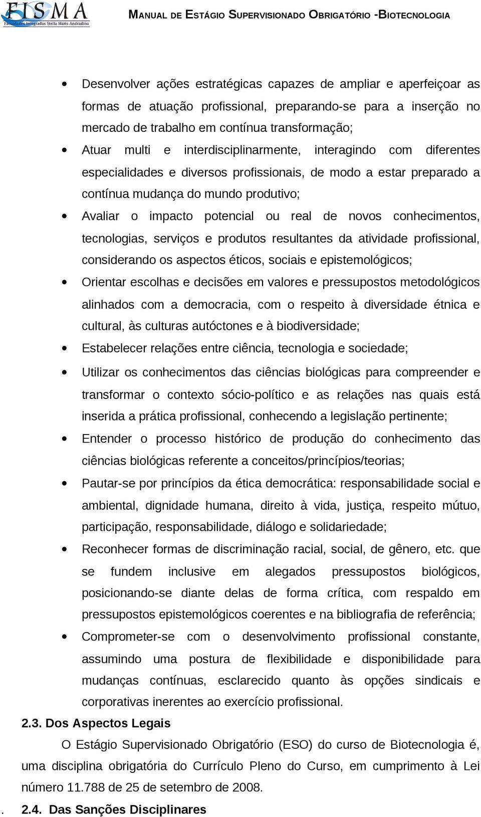 novos conhecimentos, tecnologias, serviços e produtos resultantes da atividade profissional, considerando os aspectos éticos, sociais e epistemológicos; Orientar escolhas e decisões em valores e