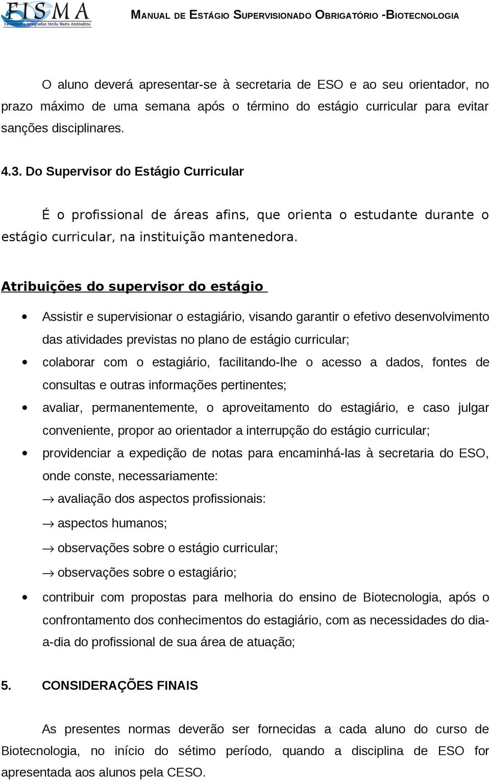 Atribuições do supervisor do estágio Assistir e supervisionar o estagiário, visando garantir o efetivo desenvolvimento das atividades previstas no plano de estágio curricular; colaborar com o