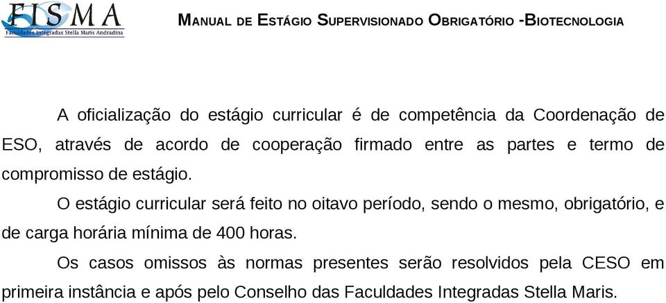 O estágio curricular será feito no oitavo período, sendo o mesmo, obrigatório, e de carga horária mínima de