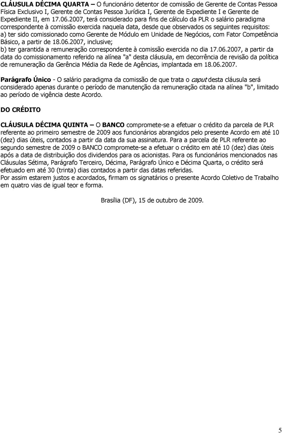 2007, terá considerado para fins de cálculo da PLR o salário paradigma correspondente à comissão exercida naquela data, desde que observados os seguintes requisitos: a) ter sido comissionado como