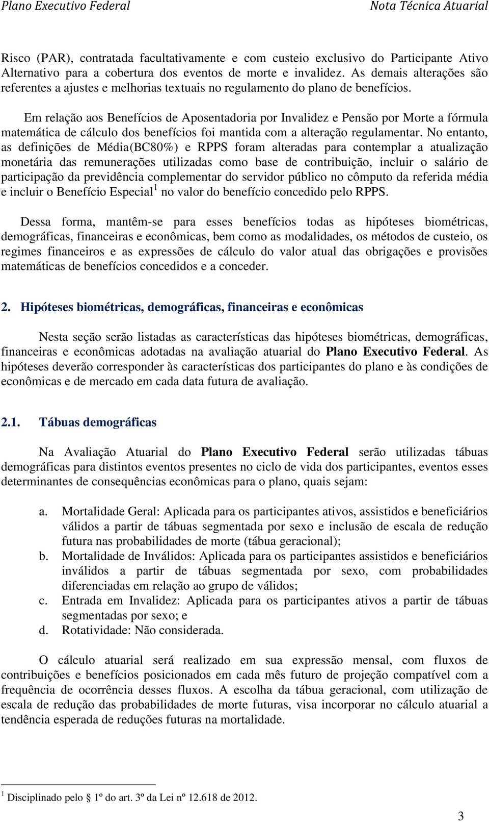 Em relação aos Benefícios de Aposentadoria por Invalidez e Pensão por Morte a fórmula matemática de cálculo dos benefícios foi mantida com a alteração regulamentar.