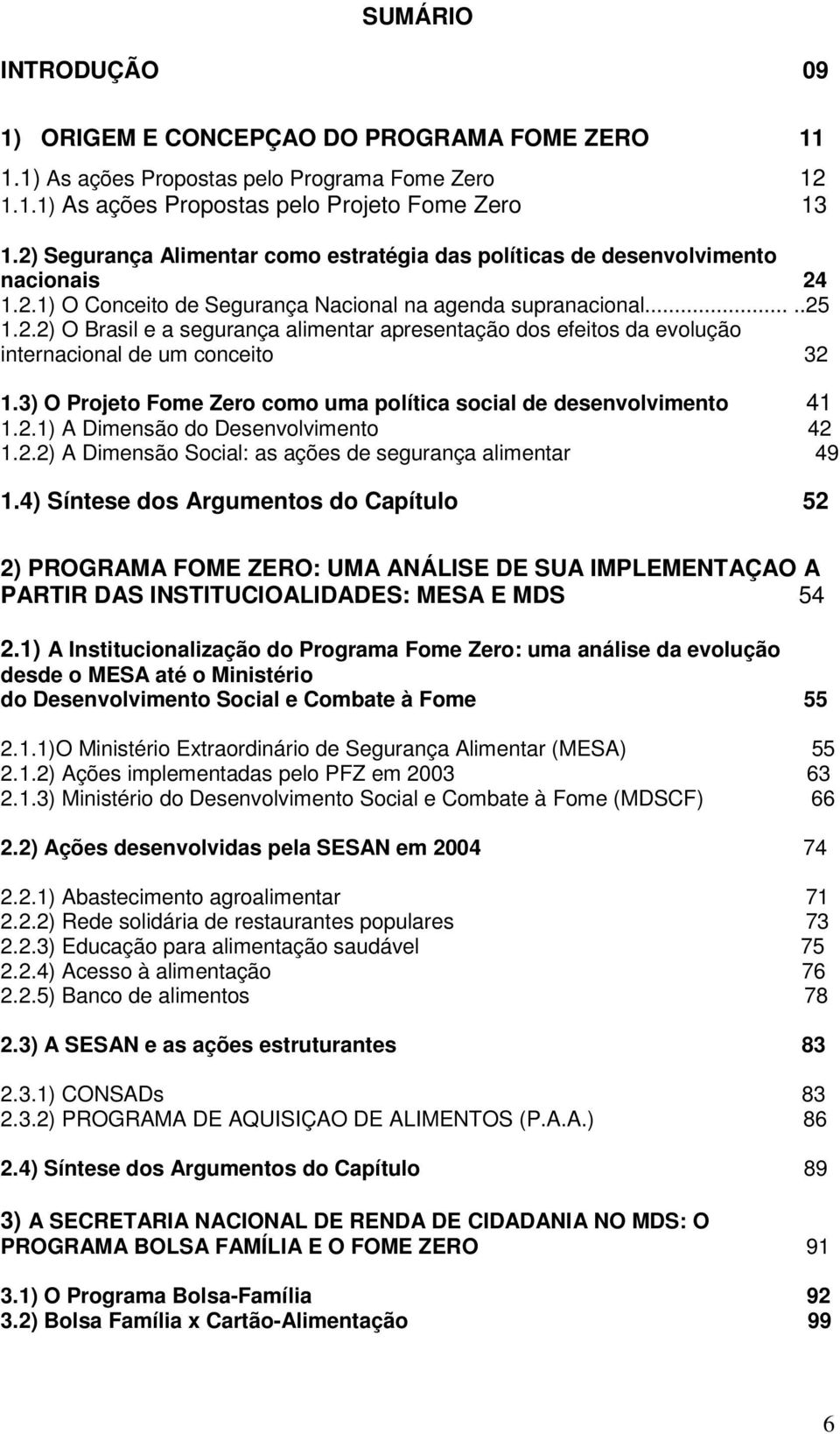 3) O Projeto Fome Zero como uma política social de desenvolvimento 41 1.2.1) A Dimensão do Desenvolvimento 42 1.2.2) A Dimensão Social: as ações de segurança alimentar 49 1.